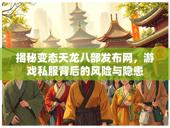 揭秘变态天龙八部发布网，游戏私服背后的风险与隐患