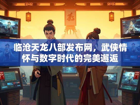 临沧天龙八部发布网，武侠情怀与数字时代的完美邂逅