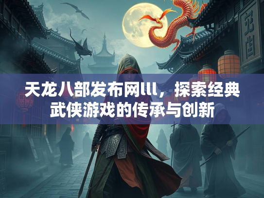 天龙八部发布网lll，探索经典武侠游戏的传承与创新  第2张