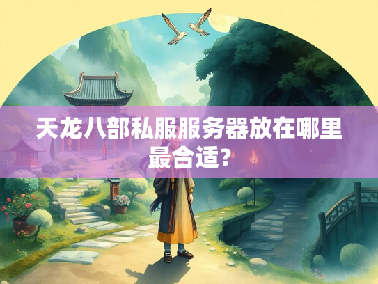 天龙八部私服服务器放在哪里最合适？