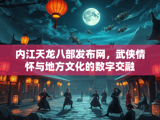 内江天龙八部发布网，武侠情怀与地方文化的数字交融  第2张