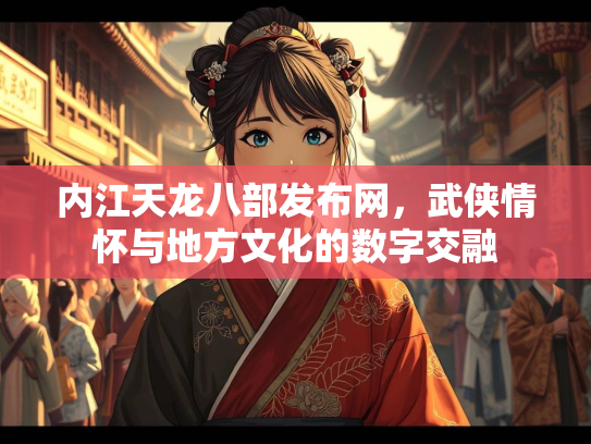 内江天龙八部发布网，武侠情怀与地方文化的数字交融