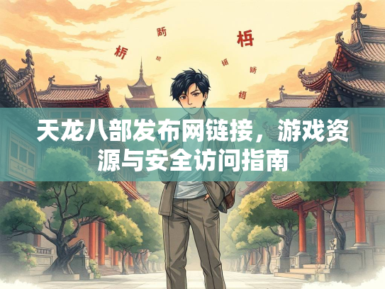 天龙八部发布网链接，游戏资源与安全访问指南  第4张