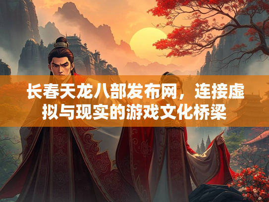 长春天龙八部发布网，连接虚拟与现实的游戏文化桥梁  第2张