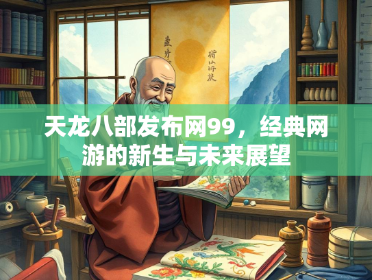 天龙八部发布网99，经典网游的新生与未来展望