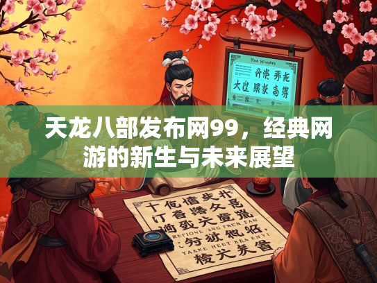 天龙八部发布网99，经典网游的新生与未来展望