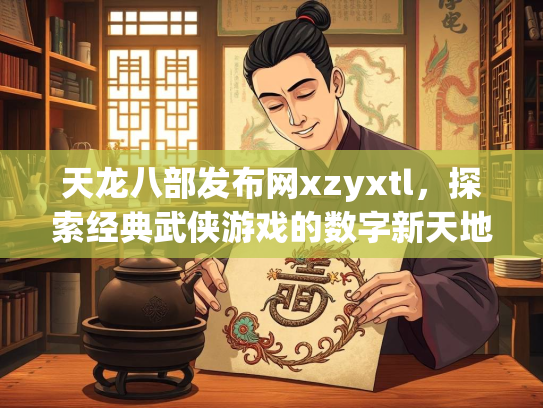 天龙八部发布网xzyxtl，探索经典武侠游戏的数字新天地