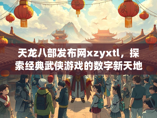 天龙八部发布网xzyxtl，探索经典武侠游戏的数字新天地