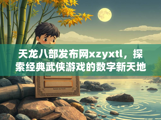 天龙八部发布网xzyxtl，探索经典武侠游戏的数字新天地