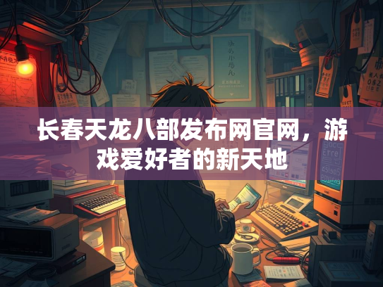 长春天龙八部发布网官网，游戏爱好者的新天地  第3张