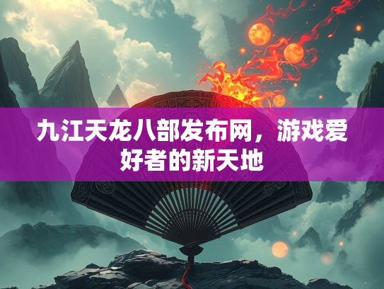 九江天龙八部发布网，游戏爱好者的新天地  第5张