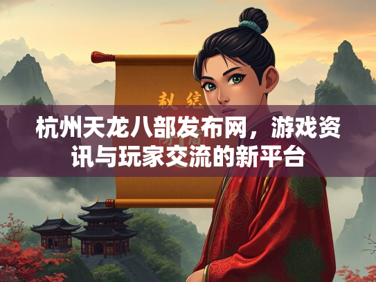 杭州天龙八部发布网，游戏资讯与玩家交流的新平台  第1张