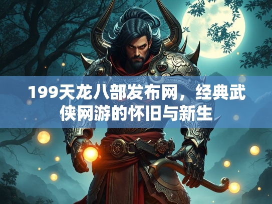 199天龙八部发布网，经典武侠网游的怀旧与新生  第1张