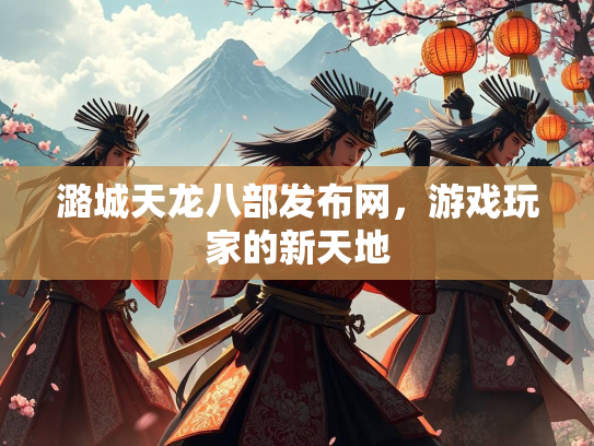 潞城天龙八部发布网，游戏玩家的新天地