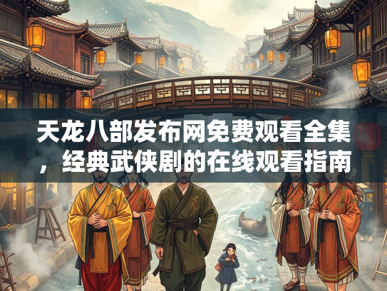 天龙八部发布网免费观看全集，经典武侠剧的在线观看指南