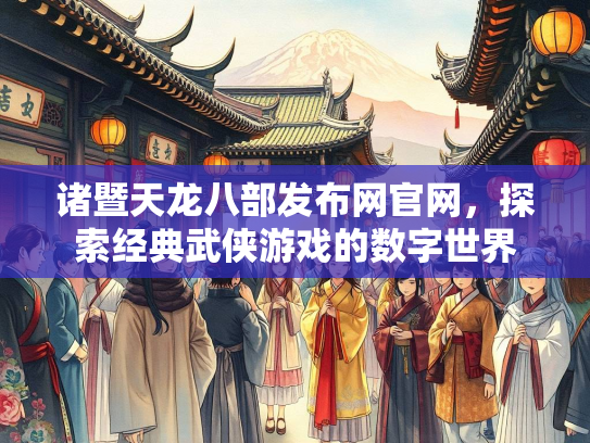 诸暨天龙八部发布网官网，探索经典武侠游戏的数字世界
