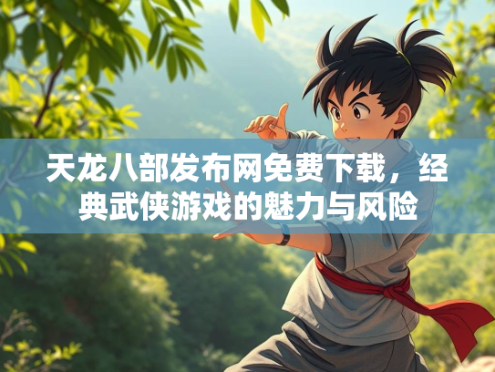 天龙八部发布网免费下载，经典武侠游戏的魅力与风险  第2张