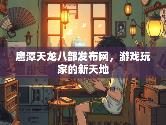 鹰潭天龙八部发布网，游戏玩家的新天地  第1张