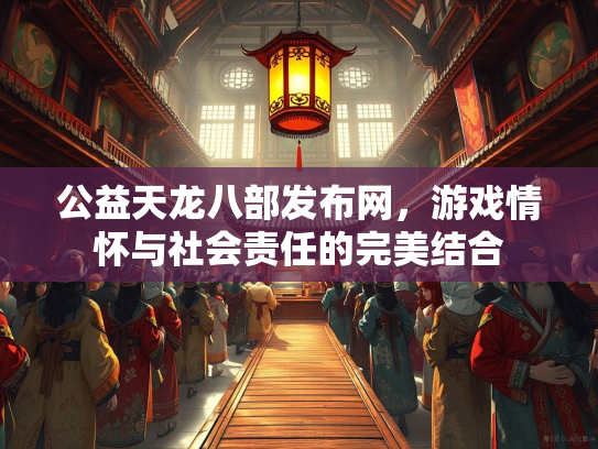 公益天龙八部发布网，游戏情怀与社会责任的完美结合  第1张