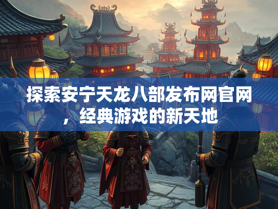 探索安宁天龙八部发布网官网，经典游戏的新天地  第3张