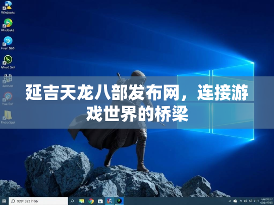 延吉天龙八部发布网，连接游戏世界的桥梁  第2张