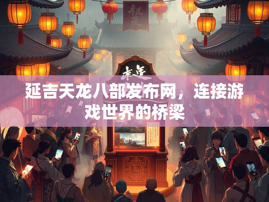 延吉天龙八部发布网，连接游戏世界的桥梁  第3张