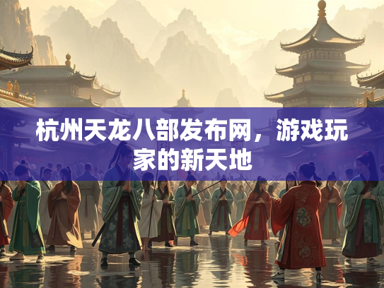 杭州天龙八部发布网，游戏玩家的新天地