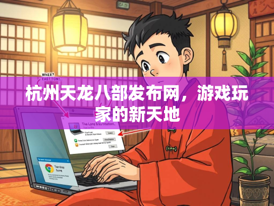 杭州天龙八部发布网，游戏玩家的新天地