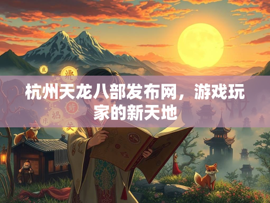 杭州天龙八部发布网，游戏玩家的新天地