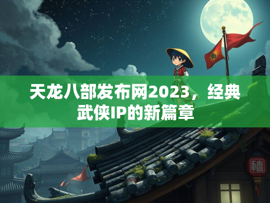 天龙八部发布网2023，经典武侠IP的新篇章
