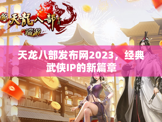 天龙八部发布网2023，经典武侠IP的新篇章