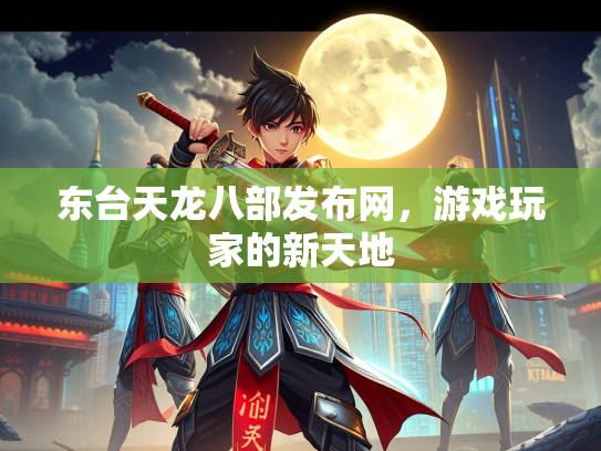 东台天龙八部发布网，游戏玩家的新天地