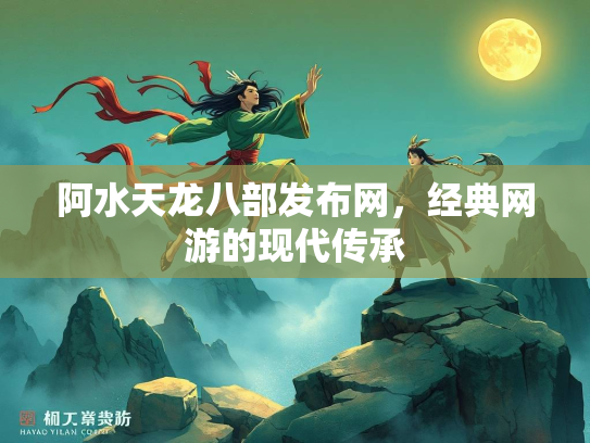 阿水天龙八部发布网，经典网游的现代传承