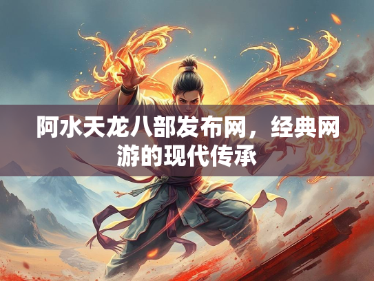 阿水天龙八部发布网，经典网游的现代传承