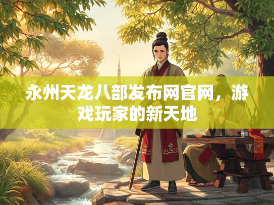 永州天龙八部发布网官网，游戏玩家的新天地