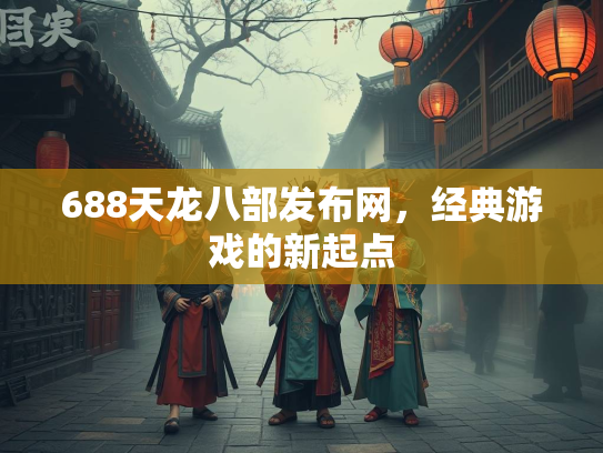 688天龙八部发布网，经典游戏的新起点