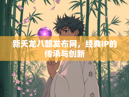 新天龙八部发布网，经典IP的传承与创新