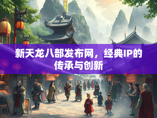 新天龙八部发布网，经典IP的传承与创新