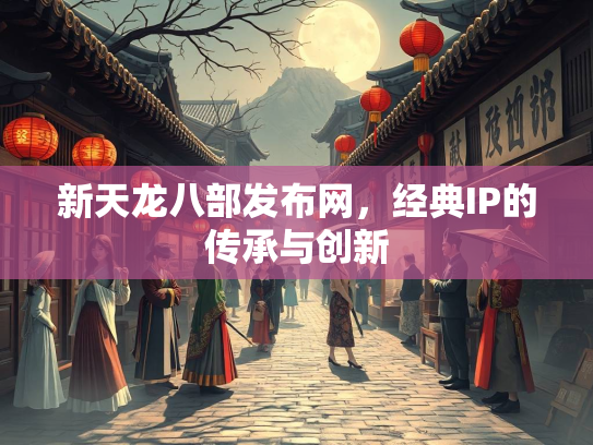 新天龙八部发布网，经典IP的传承与创新
