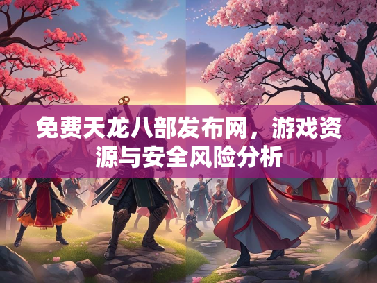 免费天龙八部发布网，游戏资源与安全风险分析  第1张