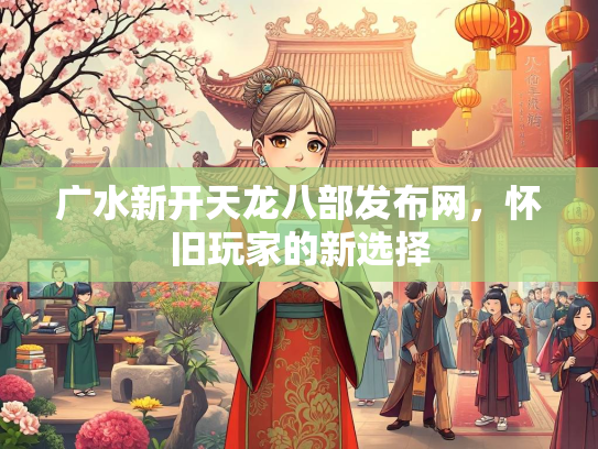 广水新开天龙八部发布网，怀旧玩家的新选择  第1张