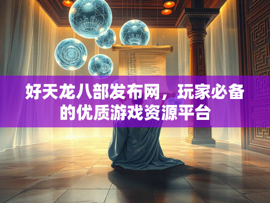 好天龙八部发布网，玩家必备的优质游戏资源平台  第3张