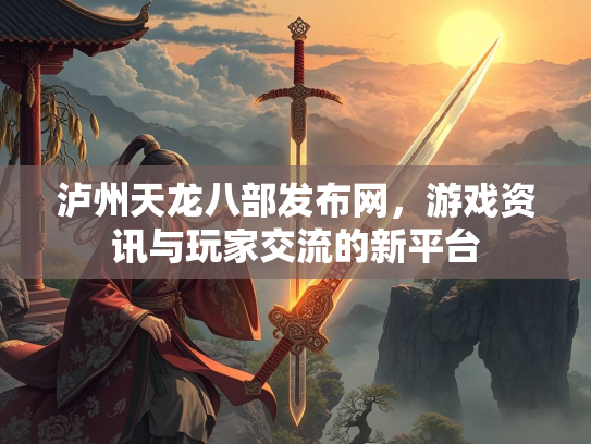 泸州天龙八部发布网，游戏资讯与玩家交流的新平台