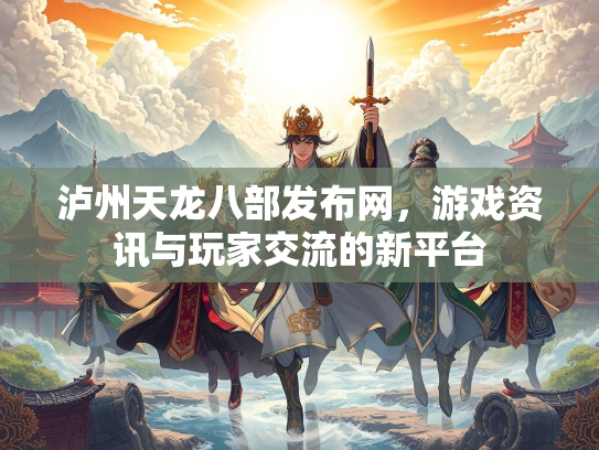 泸州天龙八部发布网，游戏资讯与玩家交流的新平台
