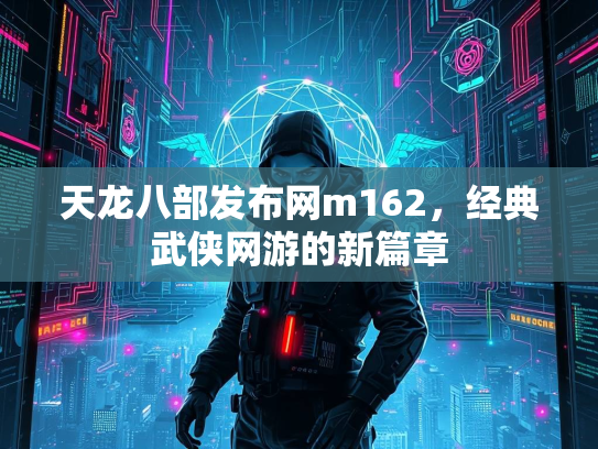 天龙八部发布网m162，经典武侠网游的新篇章  第1张