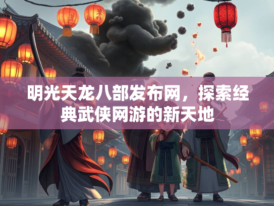 明光天龙八部发布网，探索经典武侠网游的新天地  第2张