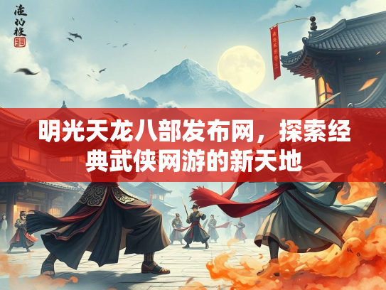 明光天龙八部发布网，探索经典武侠网游的新天地