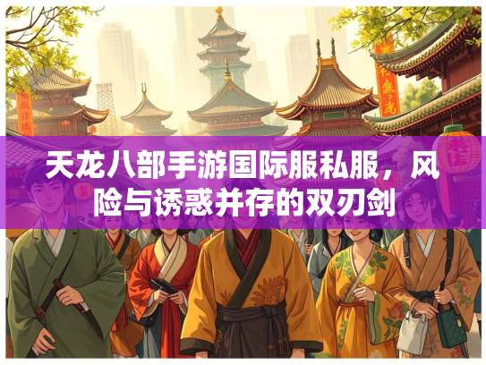 天龙八部手游国际服私服，风险与诱惑并存的双刃剑