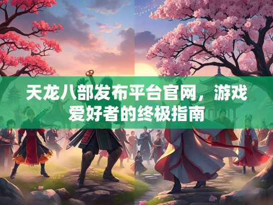 天龙八部发布平台官网，游戏爱好者的终极指南