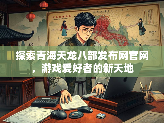 探索青海天龙八部发布网官网，游戏爱好者的新天地